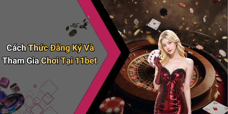 Cách Thức Đăng Ký Và Tham Gia Chơi Tại 11bet