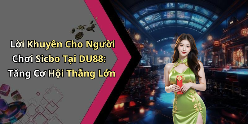 Lời Khuyên Cho Người Chơi Sicbo Tại DU88: Tăng Cơ Hội Thắng Lớn