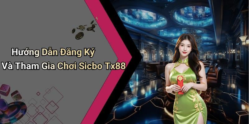 Hướng Dẫn Đăng Ký Và Tham Gia Chơi Sicbo Tx88