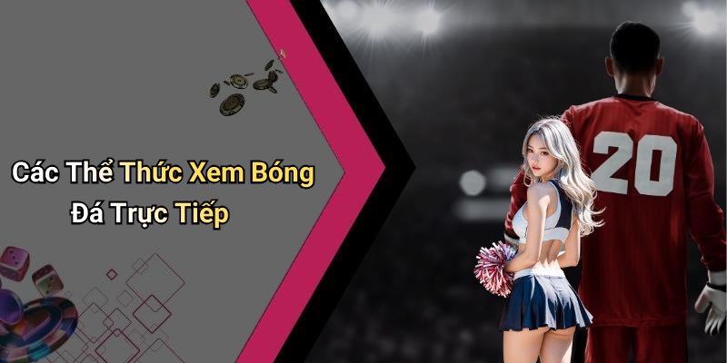 Các Thể Thức Xem Bóng Đá Trực Tiếp