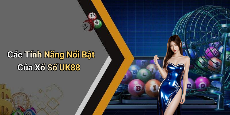 Các Tính Năng Nổi Bật Của Xổ Số UK88